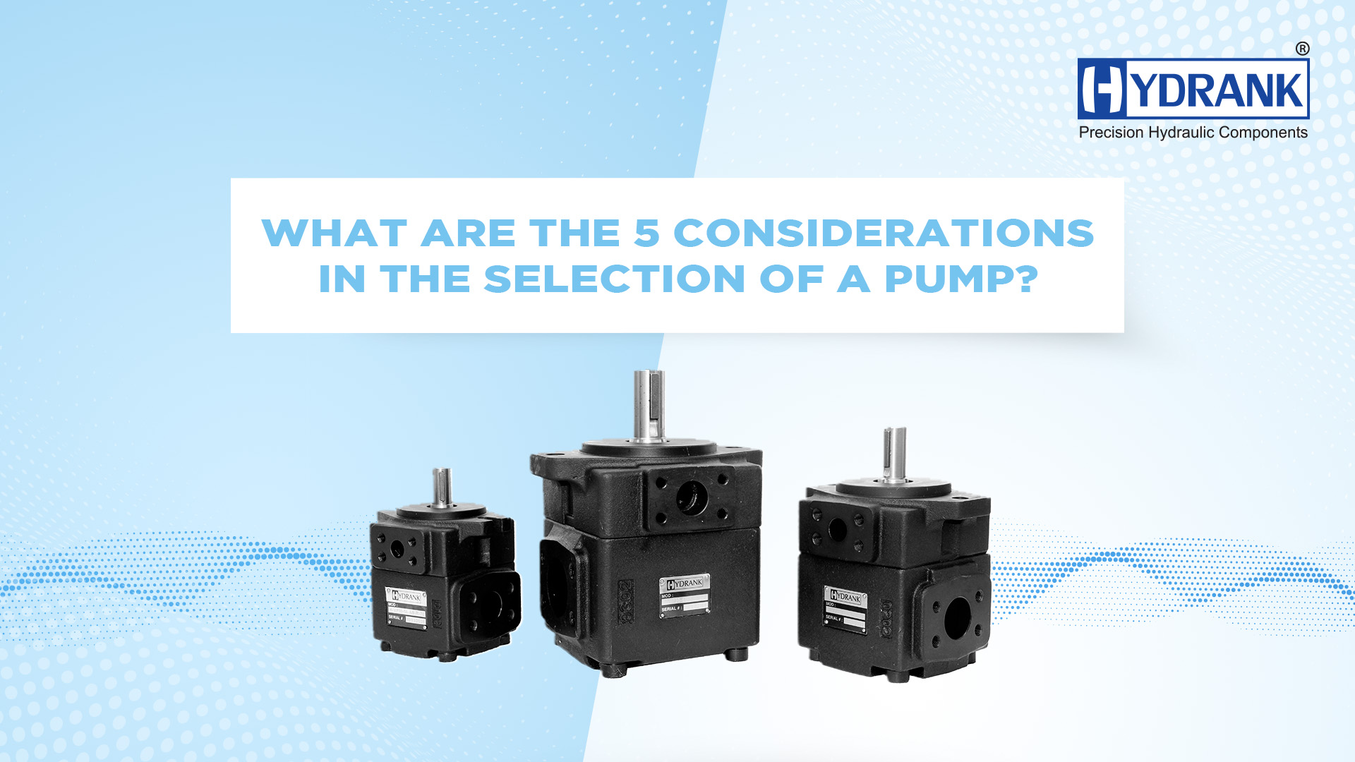What are the 5 considerations in the selection of a pump?